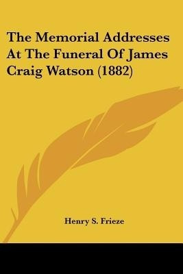 The Memorial Addresses At The Funeral Of James Craig Watson (1882)(English, Paperback, Frieze Henry S)