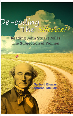 De-coding The Scilence: Reading John Stuart Mill's The Subjection of Women(English, Hardcover, Sarbojit Biswas)