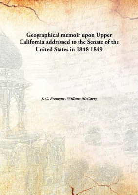 Geographical memoir upon Upper California addressed to the Senate of the United States in 1848(English, Hardcover, J. C. Fremont, William McCarty)