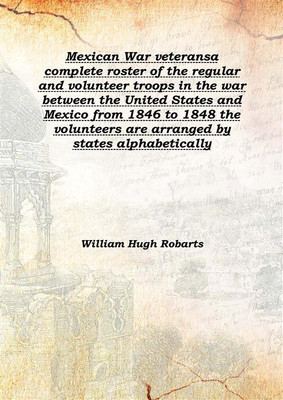 Mexican War veteransa complete roster of the regular and volunteer troops in the war between the United States and Mexico from 1(English, Hardcover, William Hugh Robarts)