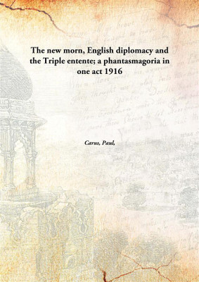 The new morn, English diplomacy and the Triple entente; a phantasmagoria in one act(English, Hardcover, Carus, Paul)