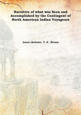 Narrative of what was Seen and Accomplished by the Contingent of North American Indian Voyageurs 1885(English, Hardcover, Louis Jackson, T. S . Brown)