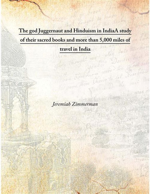 The God Juggernaut And Hinduism In Indiaa Study Of Their Sacred Books And More Than 5,000 Miles Of Travel In India , 1914(English, Hardcover, Jeremiah Zimmerman)