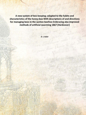A new system of bee-keeping; adapted to the habits and characteristics of the honey-bee With descriptions of and directions for(English, Hardcover, D. L Adair)
