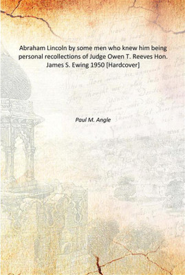 Abraham Lincoln by some men who knew him being personal recollections of Judge Owen T. Reeves Hon. James S. Ewing 1950(English, Hardcover, Paul M. Angle)