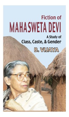 Fiction of Mahasweta Devi: A Study of Class, Caste and Gender(English, Hardcover, B Vijaya)