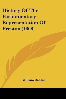 History Of The Parliamentary Representation Of Preston (1868)(English, Paperback, Dobson William)