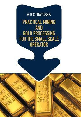 Practical Mining and Gold Processing for the Small Scale Operator(English, Hardcover, Matuska A R C)
