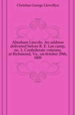 Abraham Lincoln. an Address Delivered Before R. E. Lee Camp, No. 1, Confederate Veterans, at Richmond, Va., on 0ctober 29th, L909(English, Paperback, Christian George Llewellyn)