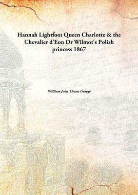 Hannah Lightfoot Queen Charlotte & The Chevalier D'Eon Dr Wilmot'S Polish Princess 1867(English, Paperback, William John Thoms George)