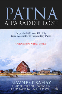 Patna : A Paradise Lost!  - Saga of a 2500 Year Old City from Ajatshatru to Present Day Patna(English, Paperback, Navneet Sahay)