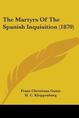The Martyrs Of The Spanish Inquisition (1870)(English, Paperback, Gunst Frans Christiaan)