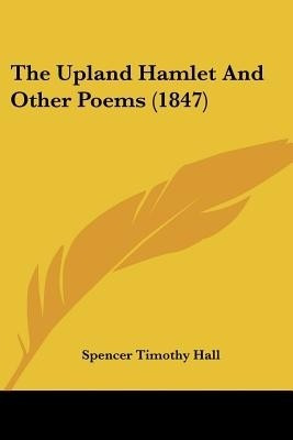 The Upland Hamlet And Other Poems (1847)(English, Paperback, Hall Spencer Timothy)