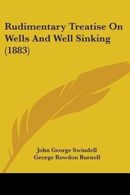 Rudimentary Treatise On Wells And Well Sinking (1883)(English, Paperback, Swindell John George)
