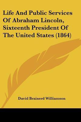Life And Public Services Of Abraham Lincoln, Sixteenth President Of The United States (1864)(English, Paperback, Williamson David Brainerd)