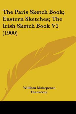 The Paris Sketch Book; Eastern Sketches; The Irish Sketch Book V2 (1900)(English, Paperback, Thackeray William Makepeace)