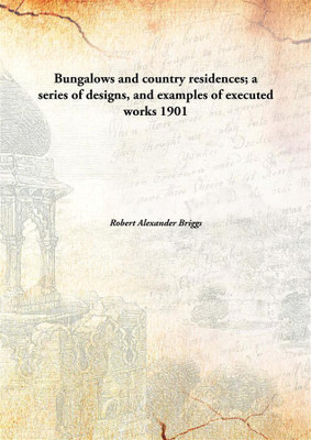 Bungalows and country residences; a series of designs, and examples of executed works(English, Hardcover, Robert Alexander Briggs)