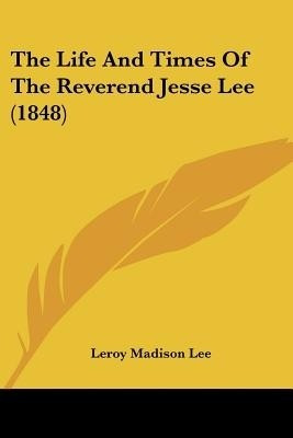 The Life And Times Of The Reverend Jesse Lee (1848)(English, Paperback, Lee Leroy Madison)