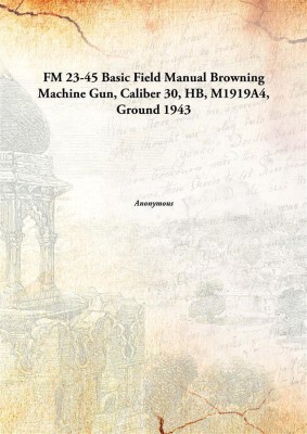 Fm 23-45 Basic Field Manualbrowning Machine Gun, Caliber 30, Hb, M1919a4, Ground , 1943(English, Paperback, Anonymous)