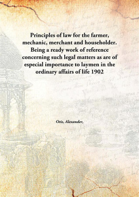 Principles Of Law For The Farmer, Mechanic, Merchant And Householder. Being A Ready Work Of Reference Concerning Such Legal Matt(English, Hardcover, Otis, Alexander, 1867-1939)
