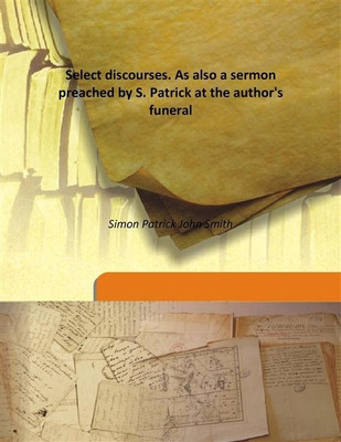 Select Discourses. As Also A Sermon Preached By S. Patrick At The Author'S Funeral(English, Hardcover, Simon Patrick John Smith)