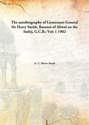The autobiography of Lieutenant-General Sir Harry Smith, Baronet of Aliwal on the Sutlej, G.C.B.;(English, Hardcover, G. C. Moore Smith)