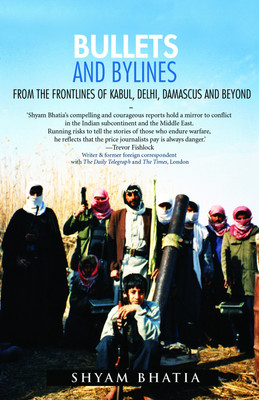 Bullets and Bylines from the Frontlines of Kabul Delhi Damascus and Beyond(English, Hardcover, Bhatia Shyam)
