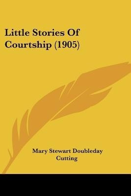 Little Stories Of Courtship (1905)(English, Paperback, Cutting Mary Stewart Doubleday)