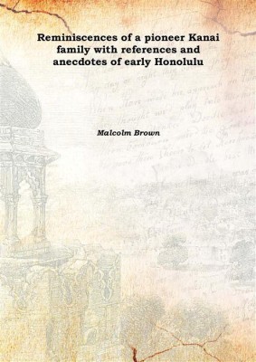 Reminiscences of a pioneer Kanai family with references and anecdotes of early Honolulu 1918(English, Hardcover, Malcolm Brown)