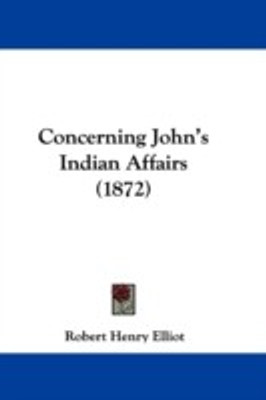 Concerning John's Indian Affairs (1872)(English, Paperback, Elliot Robert Henry)