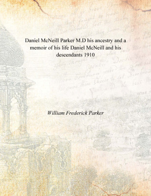 Daniel McNeill Parker M.D his ancestry and a memoir of his life Daniel McNeill and his descendants 1910 [Hardcover](English, Hardcover, William Frederick Parker)