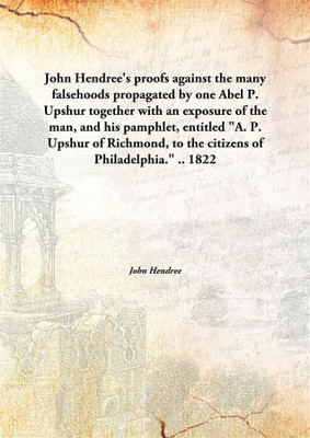 John Hendree'S Proofs Against The Many Falsehoods Propagated By One Abel P. Upshurtogether With An Exposure Of The Man, And His(English, Hardcover, John Hendree)
