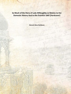 So Much of the Diary of Lady Willoughby as Relates to Her Domestic History And to the Eventful 1845 [Hardcover](English, Hardcover, Hannah Mary Rathbone)