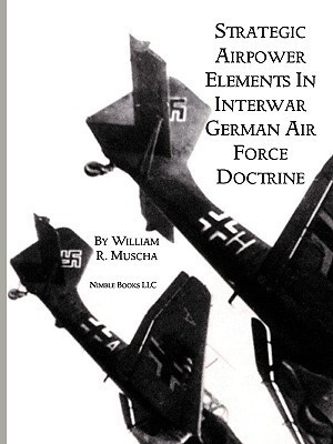 Strategic Airpower Elements in Interwar German Air Force Doctrine(English, Paperback, Muscha William R)