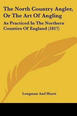 The North Country Angler, Or The Art Of Angling(English, Paperback, Longman, Hurst)