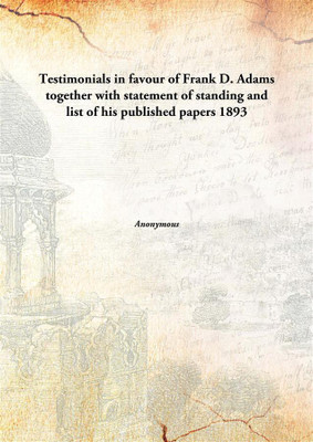 Testimonials in favour of Frank D. Adams together with statement of standing and list of his published papers(English, Hardcover)
