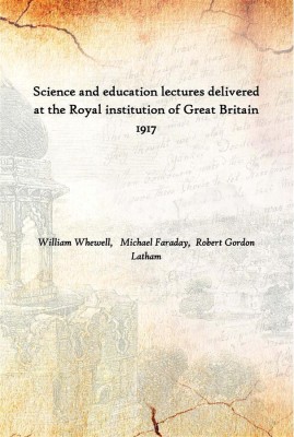 Science And Education Lectures Delivered At The Royal Institution Of Great Britain 1917(English, Paperback, William Whewell, Michael Faraday, Robert Gordon Latham)