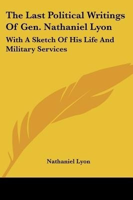 The Last Political Writings Of Gen. Nathaniel Lyon(English, Paperback, Lyon Nathaniel)