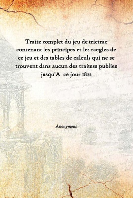 Traite Complet Du Jeu De Trictrac Contenant Les Principes Et Les Raegles De Ce Jeu Et Des Tables De Calculs Qui Ne Se Trouvent(French, Hardcover, Anonymous)