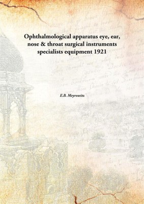 Ophthalmological Apparatus Eye, Ear, Nose & Throat Surgical Instruments Specialists Equipment, 1921(English, Paperback, E.B. Meyrowitz)