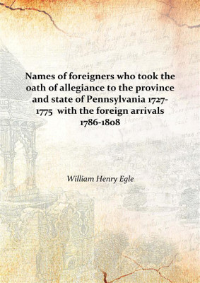 Names of foreigners who took the oath of allegiance to the province and state of Pennsylvania 1727-1775 with the foreign arriva(English, Hardcover, William Henry Egle)