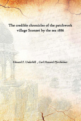 The Credible Chronicles Of The Patchwork Village Sconset By The Sea 1886(English, Hardcover, Edward F. Underhill , Carl Howard Pforzheimer)