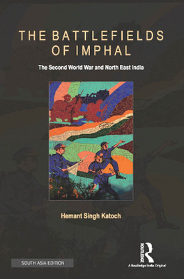 The Battlefields of Imphal - The Second World War and North East India(English, Hardcover, Hemant Singh Katoch)
