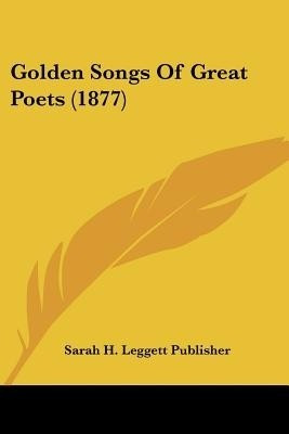 Golden Songs Of Great Poets (1877)(English, Paperback, Sarah H Leggett Publisher)