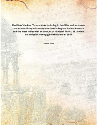 The life of the Rev. Thomas Coke including in detail his various travels and extraordinary missionary exertions in England Irela(English, Paperback, Samuel Drew)