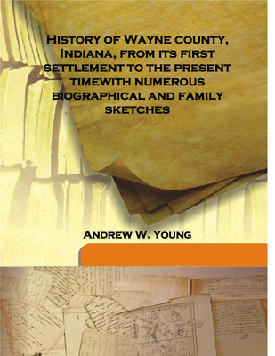 History Of Wayne County, Indiana, From Its First Settlement To The Present Timewith Numerous Biographical And Family Sketches(English, Hardcover, Andrew W. Young)