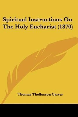 Spiritual Instructions On The Holy Eucharist (1870)(English, Paperback, Carter Thomas Thellusson)