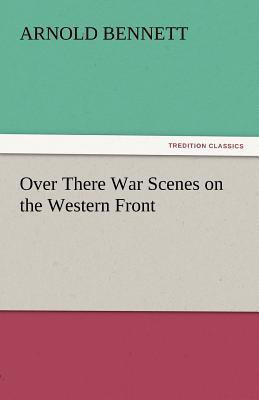Over There War Scenes on the Western Front(English, Paperback, Bennett Arnold)