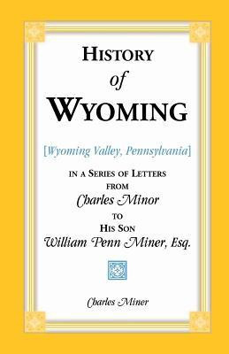 History of Wyoming (Valley, Pennsylvania) in a Series of Letters from Charles Minor to His Son William Penn Miner, Esq.(English, Paperback, Miner Charles)