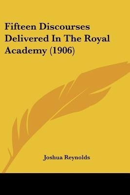 Fifteen Discourses Delivered In The Royal Academy (1906)(English, Paperback, Reynolds Joshua Sir)